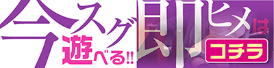 今スグ遊べる即ヒメはコチラ!